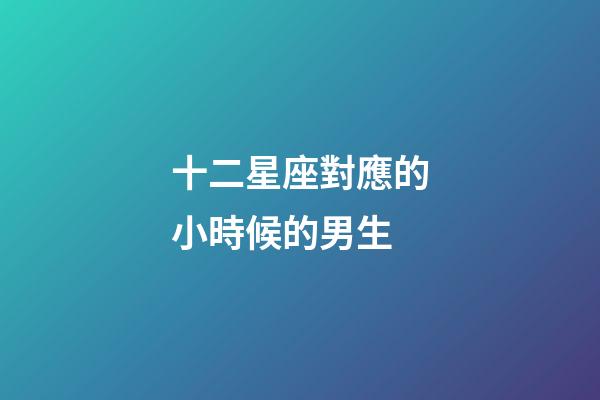 十二星座對應的小時候的男生-第1張-星座運勢-玄機派