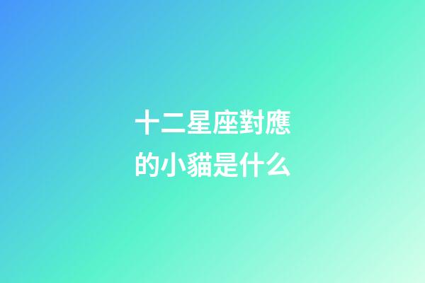十二星座對應的小貓是什么-第1張-星座運勢-玄機派