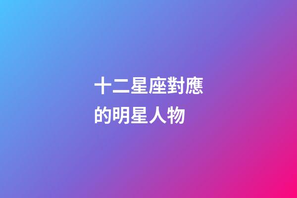 十二星座對應的明星人物-第1張-星座運勢-玄機派