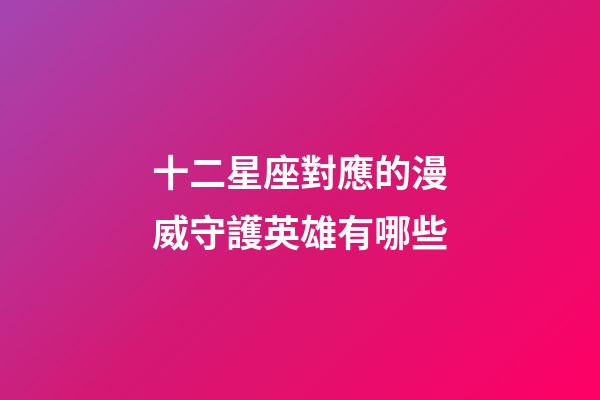 十二星座對應的漫威守護英雄有哪些-第1張-星座運勢-玄機派