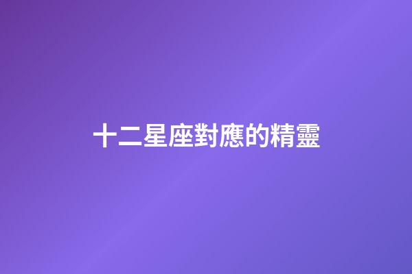 十二星座對應的精靈-第1張-星座運勢-玄機派