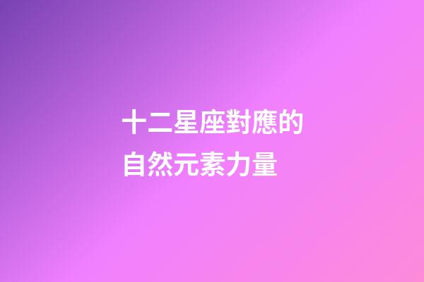 十二星座對應的自然元素力量-第1張-星座運勢-玄機派