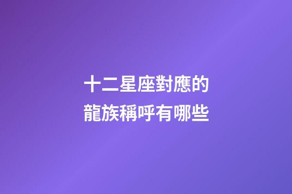 十二星座對應的龍族稱呼有哪些