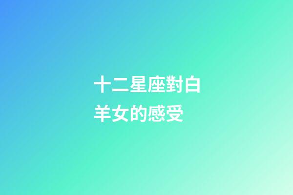 十二星座對白羊女的感受-第1張-星座運勢-玄機派