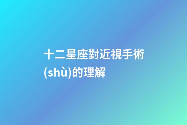 十二星座對近視手術(shù)的理解-第1張-星座運勢-玄機派