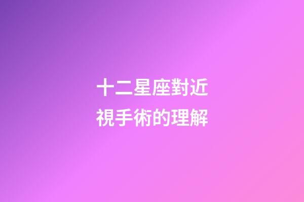 十二星座對近視手術的理解