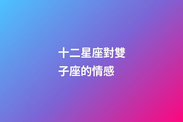 十二星座對雙子座的情感-第1張-星座運勢-玄機派