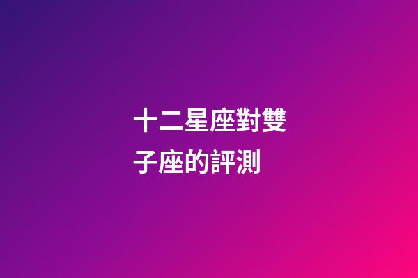 十二星座對雙子座的評測-第1張-星座運(yùn)勢-玄機(jī)派