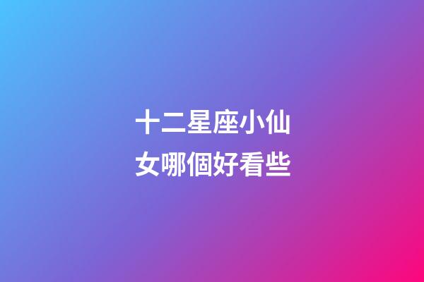 十二星座小仙女哪個好看些-第1張-星座運勢-玄機派
