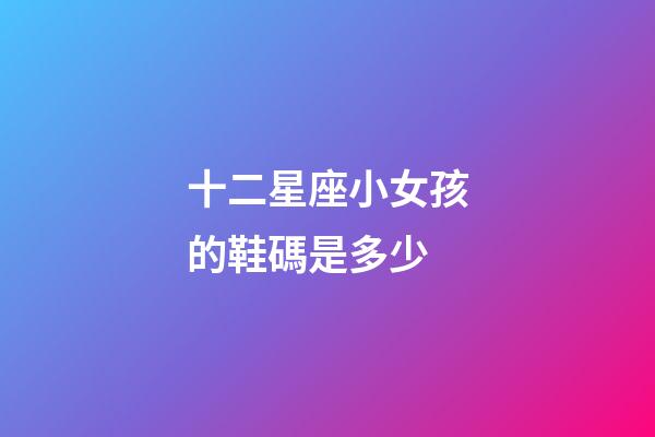 十二星座小女孩的鞋碼是多少-第1張-星座運勢-玄機派