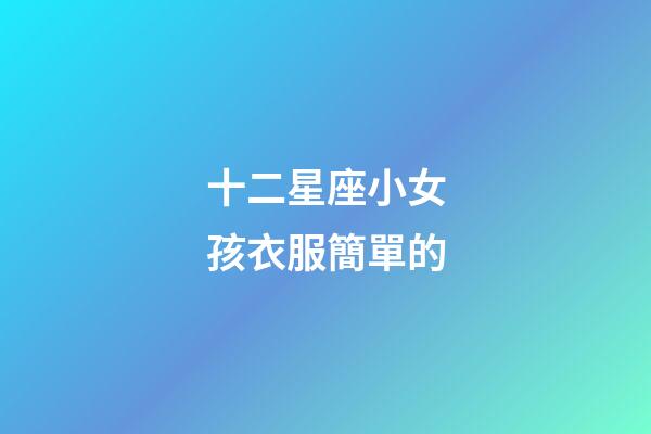 十二星座小女孩衣服簡單的-第1張-星座運勢-玄機(jī)派