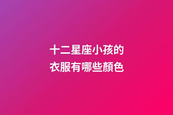 十二星座小孩的衣服有哪些顏色-第1張-星座運勢-玄機派