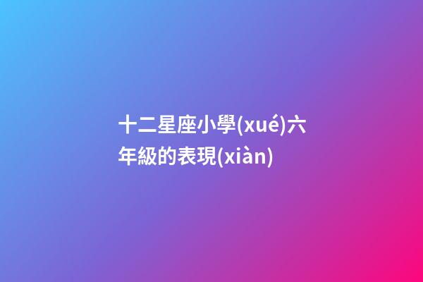 十二星座小學(xué)六年級的表現(xiàn)-第1張-星座運勢-玄機派