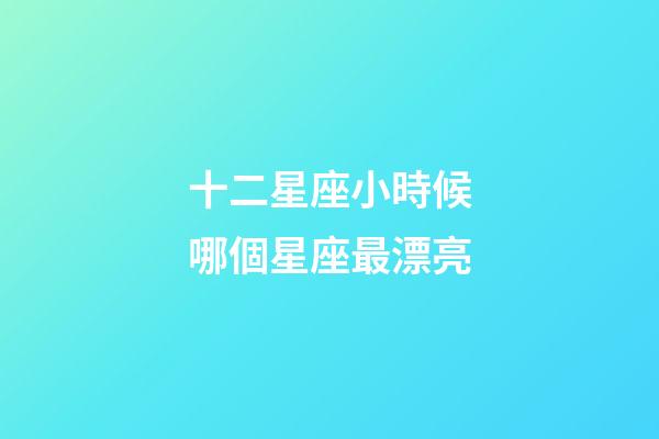 十二星座小時候哪個星座最漂亮-第1張-星座運勢-玄機派