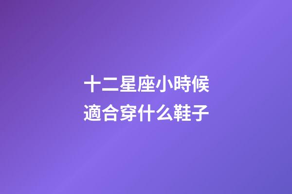 十二星座小時候適合穿什么鞋子-第1張-星座運勢-玄機派