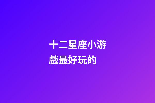 十二星座小游戲最好玩的-第1張-星座運(yùn)勢-玄機(jī)派