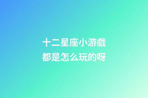 十二星座小游戲都是怎么玩的呀-第1張-星座運勢-玄機派