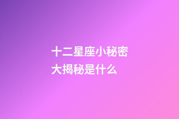 十二星座小秘密大揭秘是什么-第1張-星座運勢-玄機派
