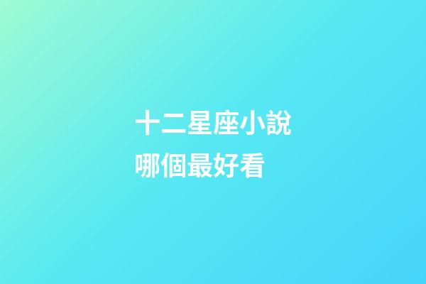 十二星座小說哪個最好看-第1張-星座運(yùn)勢-玄機(jī)派