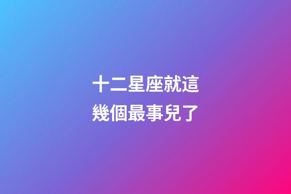 十二星座就這幾個最事兒了-第1張-星座運勢-玄機派