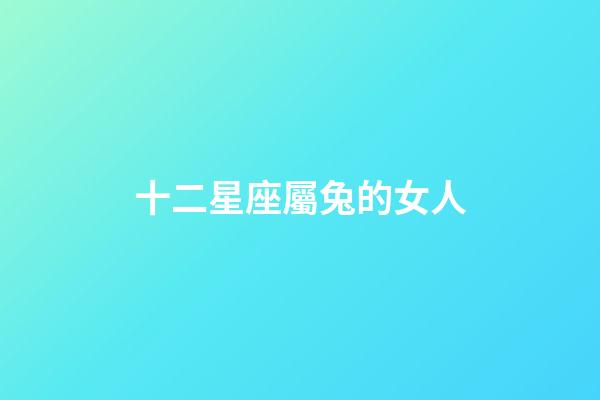 十二星座屬兔的女人-第1張-星座運(yùn)勢(shì)-玄機(jī)派