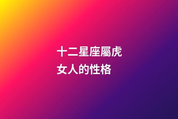十二星座屬虎女人的性格-第1張-星座運勢-玄機派