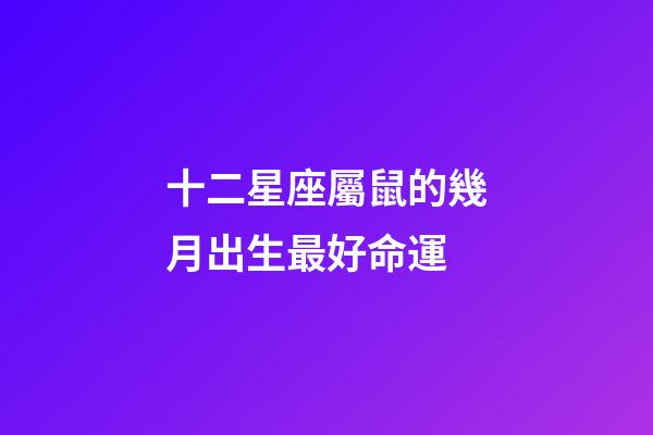 十二星座屬鼠的幾月出生最好命運-第1張-星座運勢-玄機派