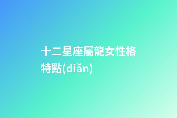 十二星座屬龍女性格特點(diǎn)-第1張-星座運(yùn)勢(shì)-玄機(jī)派