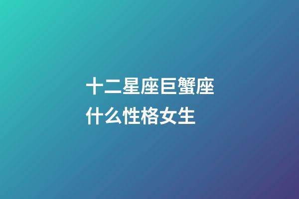 十二星座巨蟹座什么性格女生-第1張-星座運(yùn)勢(shì)-玄機(jī)派