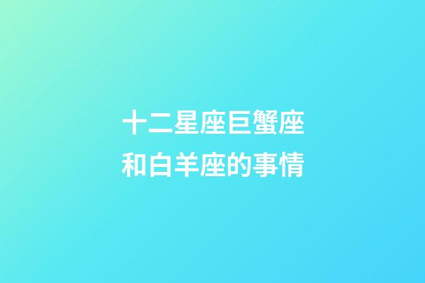 十二星座巨蟹座和白羊座的事情-第1張-星座運(yùn)勢(shì)-玄機(jī)派