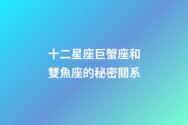 十二星座巨蟹座和雙魚座的秘密關系-第1張-星座運勢-玄機派