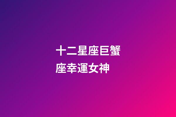 十二星座巨蟹座幸運女神-第1張-星座運勢-玄機派