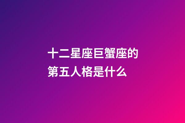 十二星座巨蟹座的第五人格是什么-第1張-星座運勢-玄機派