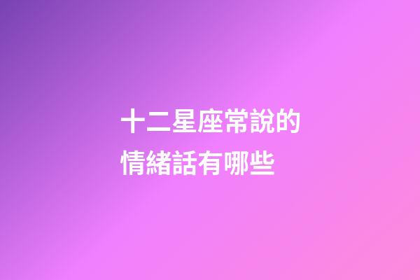 十二星座常說的情緒話有哪些-第1張-星座運勢-玄機派