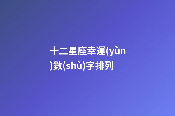 十二星座幸運(yùn)數(shù)字排列-第1張-星座運(yùn)勢(shì)-玄機(jī)派