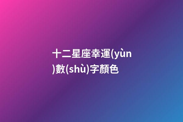 十二星座幸運(yùn)數(shù)字顏色-第1張-星座運(yùn)勢(shì)-玄機(jī)派