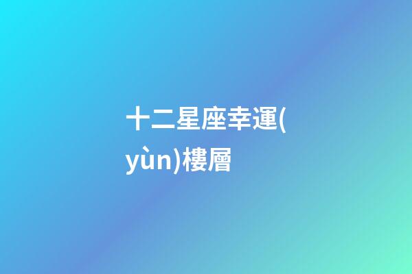 十二星座幸運(yùn)樓層-第1張-星座運(yùn)勢-玄機(jī)派