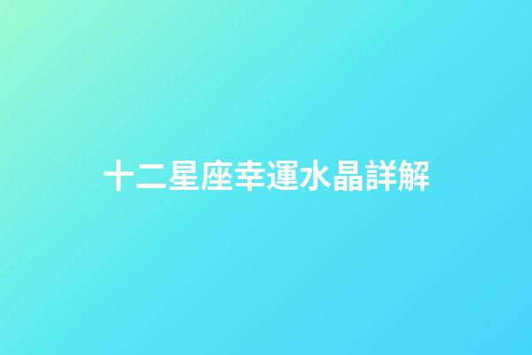 十二星座幸運水晶詳解-第1張-星座運勢-玄機派