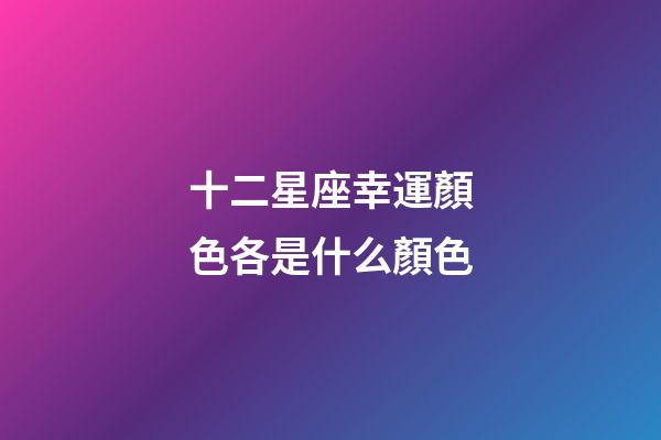 十二星座幸運顏色各是什么顏色-第1張-星座運勢-玄機派
