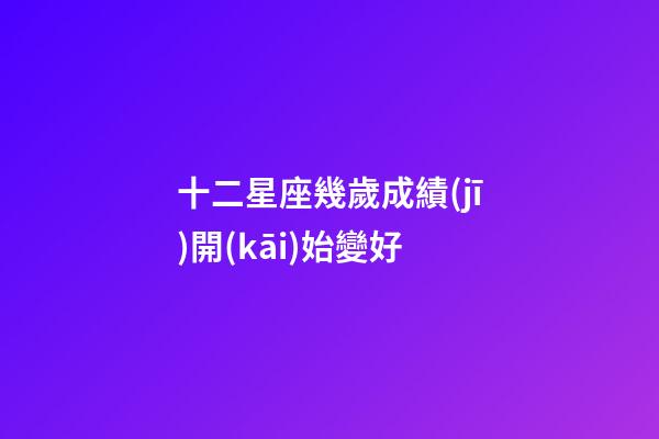 十二星座幾歲成績(jī)開(kāi)始變好-第1張-星座運(yùn)勢(shì)-玄機(jī)派