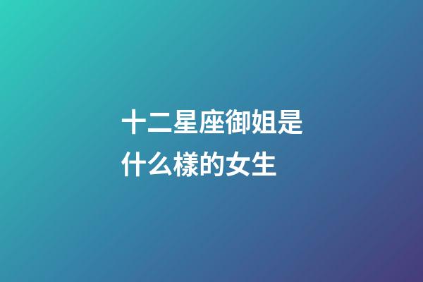 十二星座御姐是什么樣的女生-第1張-星座運(yùn)勢(shì)-玄機(jī)派
