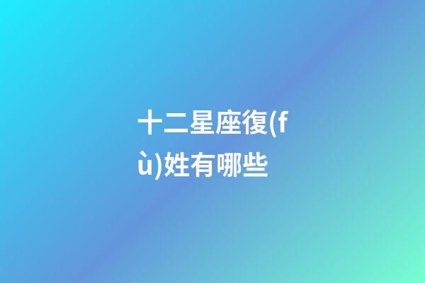 十二星座復(fù)姓有哪些-第1張-星座運(yùn)勢(shì)-玄機(jī)派