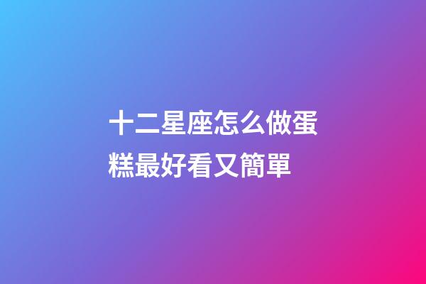 十二星座怎么做蛋糕最好看又簡單-第1張-星座運勢-玄機派