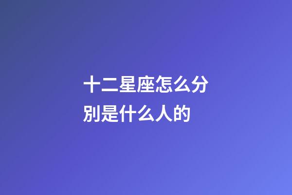 十二星座怎么分別是什么人的-第1張-星座運勢-玄機派