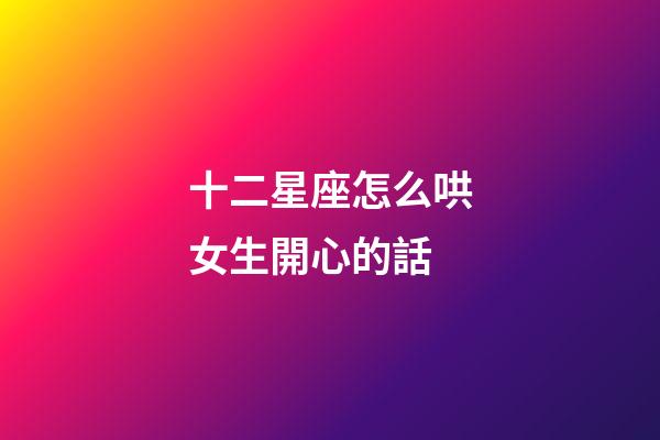 十二星座怎么哄女生開心的話-第1張-星座運勢-玄機派