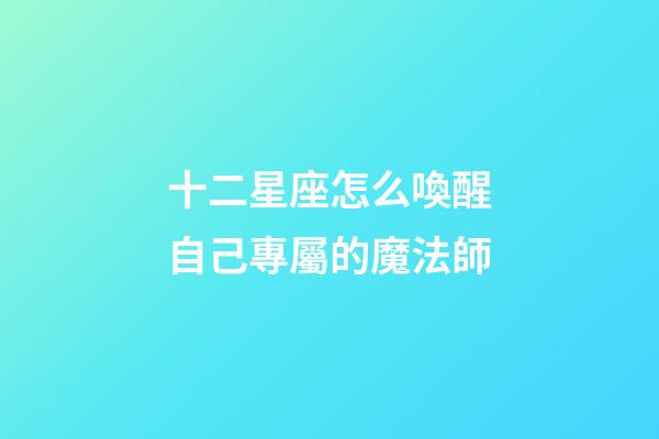 十二星座怎么喚醒自己專屬的魔法師