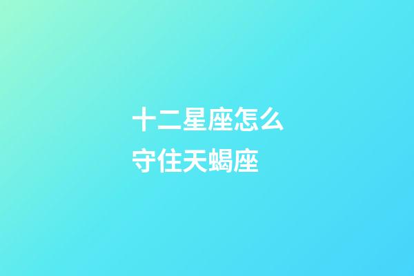 十二星座怎么守住天蝎座-第1張-星座運勢-玄機派