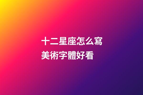 十二星座怎么寫美術字體好看-第1張-星座運勢-玄機派
