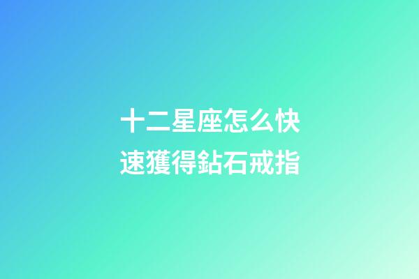 十二星座怎么快速獲得鉆石戒指-第1張-星座運勢-玄機派