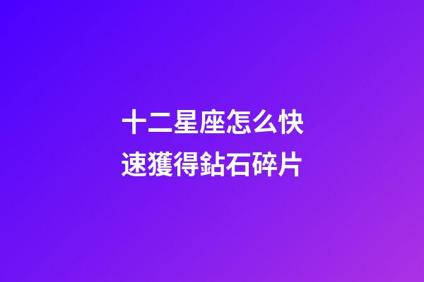 十二星座怎么快速獲得鉆石碎片-第1張-星座運勢-玄機派